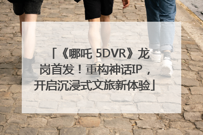 《哪吒 5DVR》龙岗首发！重构神话IP，开启沉浸式文旅新体验