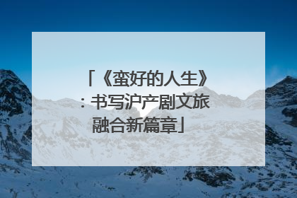 《蛮好的人生》：书写沪产剧文旅融合新篇章