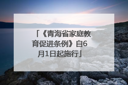 《青海省家庭教育促进条例》自6月1日起施行