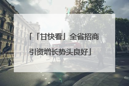 「甘快看」全省招商引资增长势头良好