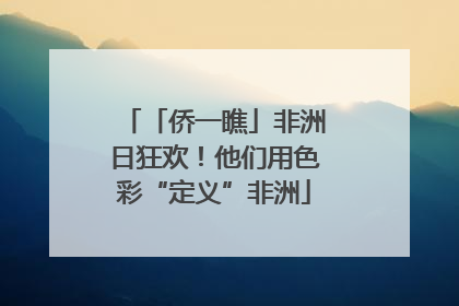 「侨一瞧」非洲日狂欢！他们用色彩“定义”非洲