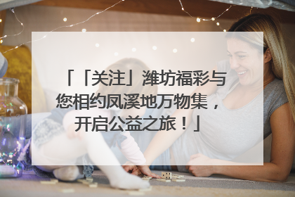 「关注」潍坊福彩与您相约凤溪地万物集，开启公益之旅！