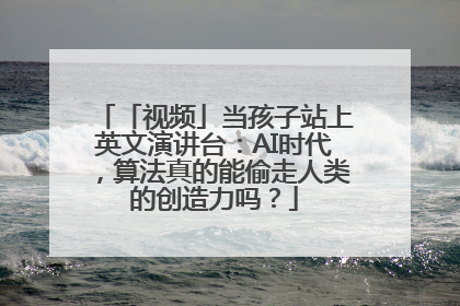 「视频」当孩子站上英文演讲台：AI时代，算法真的能偷走人类的创造力吗？
