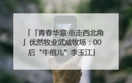 「青春华章·重走西北角」优然牧业武威牧场：00后“牛倌儿”李玉江