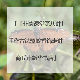 「非遗课堂第八讲」手作古法驱蚊香饰走进商丘市新华书店