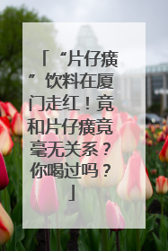 “片仔癀”饮料在厦门走红！竟和片仔癀竟毫无关系？你喝过吗？
