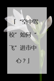 “空中驾校”如何“飞”进市中心？