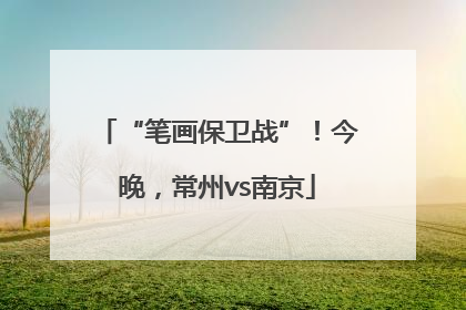 “笔画保卫战”！今晚，常州vs南京