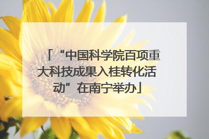 “中国科学院百项重大科技成果入桂转化活动”在南宁举办
