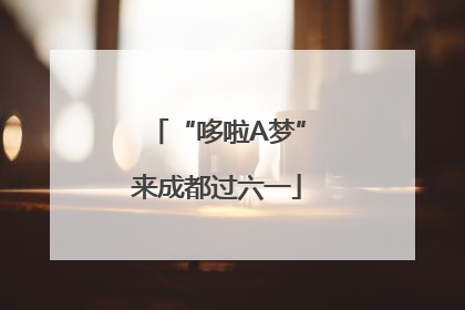“哆啦A梦”来成都过六一