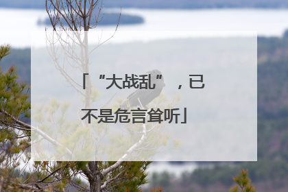 “大战乱”，已不是危言耸听