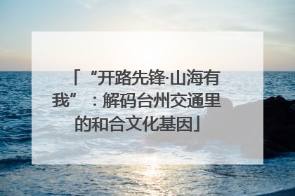 “开路先锋·山海有我”：解码台州交通里的和合文化基因