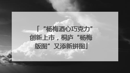 “杨梅酒心巧克力”创新上市，桐庐“杨梅版图”又添新拼图
