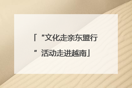 “文化走亲东盟行”活动走进越南