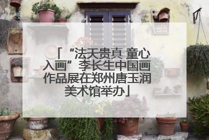 “法天贵真 童心入画”李长生中国画作品展在郑州唐玉润美术馆举办