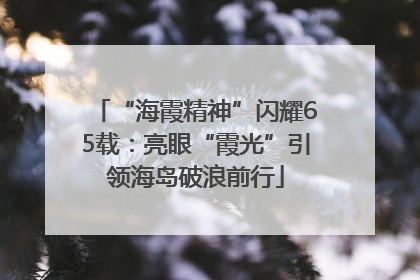 “海霞精神”闪耀65载：亮眼“霞光”引领海岛破浪前行