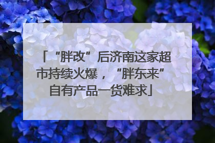 “胖改”后济南这家超市持续火爆，“胖东来”自有产品一货难求