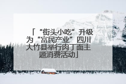 “街头小吃”升级为“富民产业”四川大竹县举行肉丁面主题消费活动
