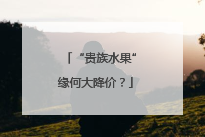 “贵族水果”缘何大降价？