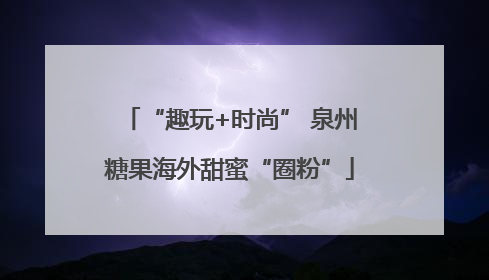 “趣玩+时尚” 泉州糖果海外甜蜜“圈粉”