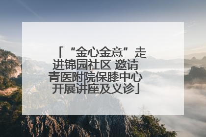 “金心金意”走进锦园社区 邀请青医附院保膝中心开展讲座及义诊