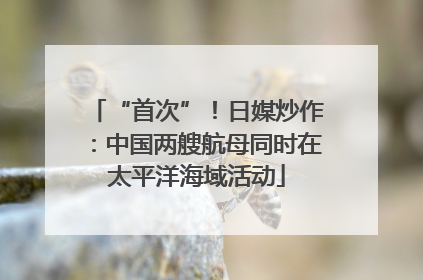 “首次”！日媒炒作：中国两艘航母同时在太平洋海域活动