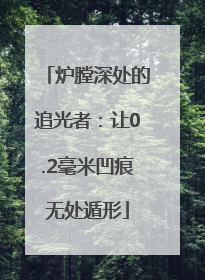 炉膛深处的追光者：让0.2毫米凹痕无处遁形