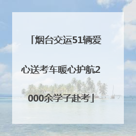 烟台交运51辆爱心送考车暖心护航2000余学子赴考