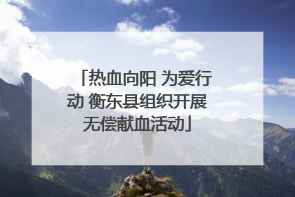 热血向阳 为爱行动 衡东县组织开展无偿献血活动