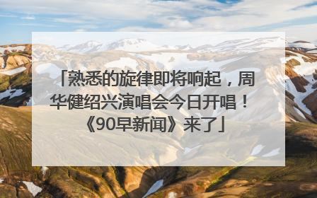 熟悉的旋律即将响起，周华健绍兴演唱会今日开唱！《90早新闻》来了