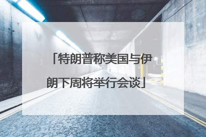特朗普称美国与伊朗下周将举行会谈