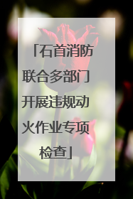 石首消防联合多部门开展违规动火作业专项检查