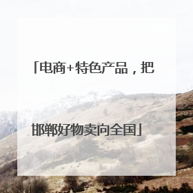 电商+特色产品，把邯郸好物卖向全国