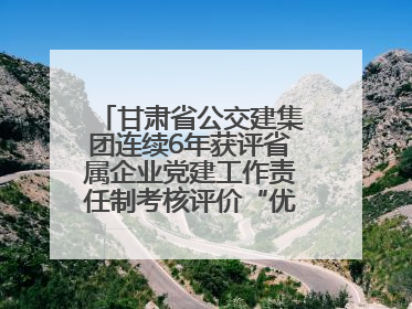 甘肃省公交建集团连续6年获评省属企业党建工作责任制考核评价“优秀”等次