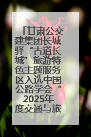 甘肃公交建集团长城驿“古道长城”旅游特色主题服务区入选中国公路学会“2025年度交通与旅游融合创新项目”
