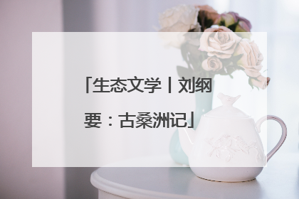 生态文学丨刘纲要：古桑洲记