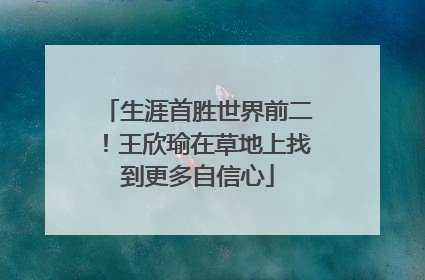 生涯首胜世界前二！王欣瑜在草地上找到更多自信心