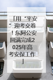 用“平安”迎考交卷！东阿公安圆满完成2025年高考安保工作