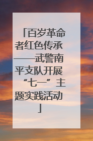 百岁革命者红色传承——武警南平支队开展“七一”主题实践活动