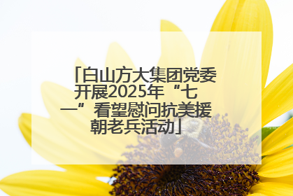 白山方大集团党委开展2025年“七一”看望慰问抗美援朝老兵活动