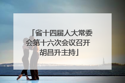 省十四届人大常委会第十六次会议召开 胡昌升主持