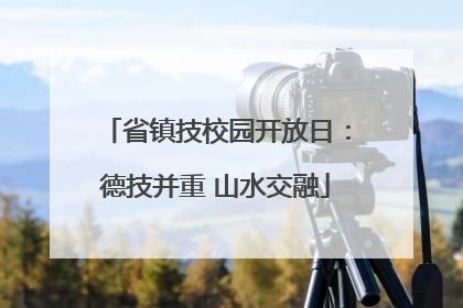 省镇技校园开放日：德技并重 山水交融