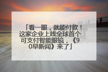 看一眼，就能付款！这家企业上线全球首个可支付智能眼镜，《90早新闻》来了