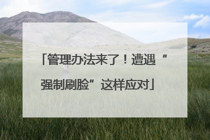 管理办法来了！遭遇“强制刷脸”这样应对