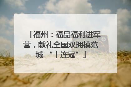 福州：福品福利进军营，献礼全国双拥模范城 “十连冠”