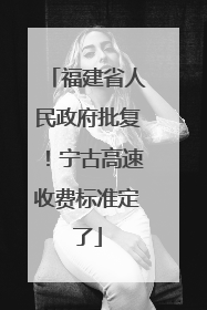 福建省人民政府批复！宁古高速收费标准定了