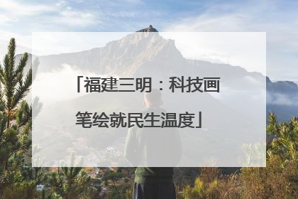 福建三明：科技画笔绘就民生温度