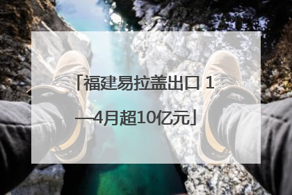 福建易拉盖出口 1—4月超10亿元