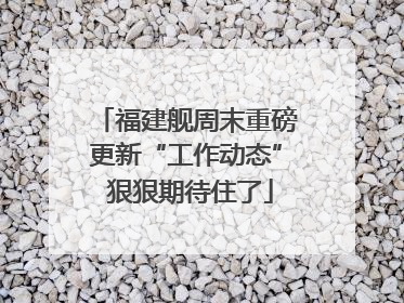 福建舰周末重磅更新“工作动态” 狠狠期待住了