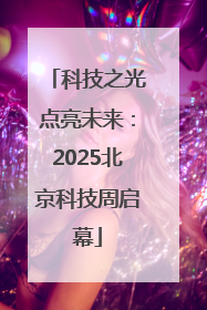 科技之光点亮未来：2025北京科技周启幕